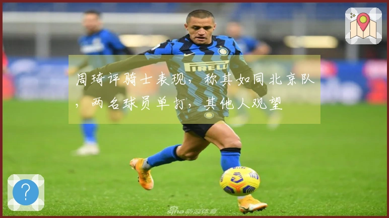 周琦评骑士表现，称其如同北京队，两名球员单打，其他人观望